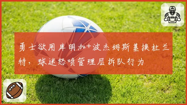 勇士欲用库明加+波杰姆斯基换杜兰特,球迷怒喷管理层拆队行为