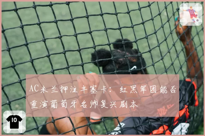 AC米兰押注丰塞卡：红黑军团能否重演葡萄牙名帅复兴剧本