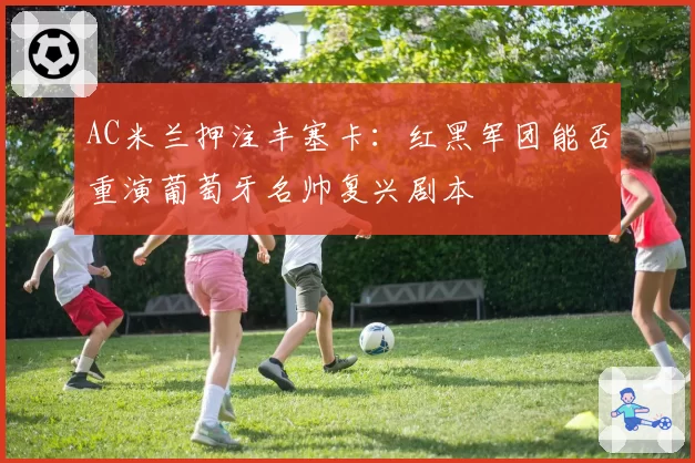 AC米兰押注丰塞卡：红黑军团能否重演葡萄牙名帅复兴剧本