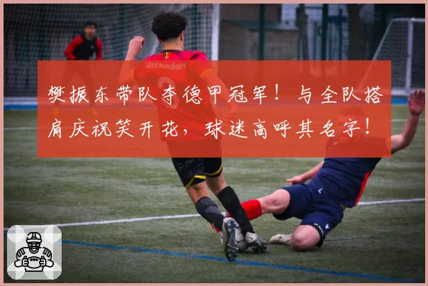 樊振东带队夺德甲冠军！与全队搭肩庆祝笑开花，球迷高呼其名字！