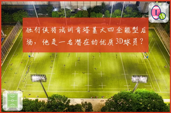 独行侠将试训肯塔基大四全能型后场，他是一名潜在的优质3D球员？