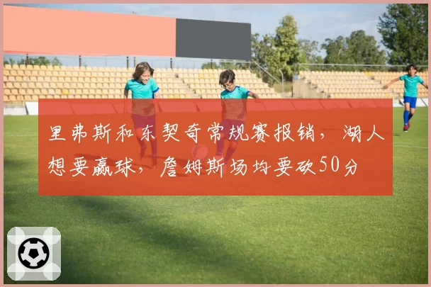 里弗斯和东契奇常规赛报销,湖人想要赢球,詹姆斯场均要砍50分