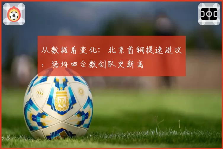 从数据看变化:北京首钢提速进攻,场均回合数创队史新高