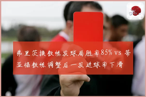 弗里茨换教练发球局胜率85% vs 蒂亚福教练调整后一发进球率下滑