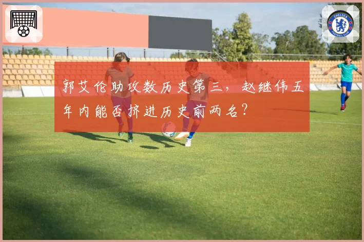 郭艾伦助攻数历史第三，赵继伟五年内能否挤进历史前两名？