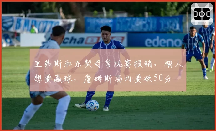 里弗斯和东契奇常规赛报销,湖人想要赢球,詹姆斯场均要砍50分