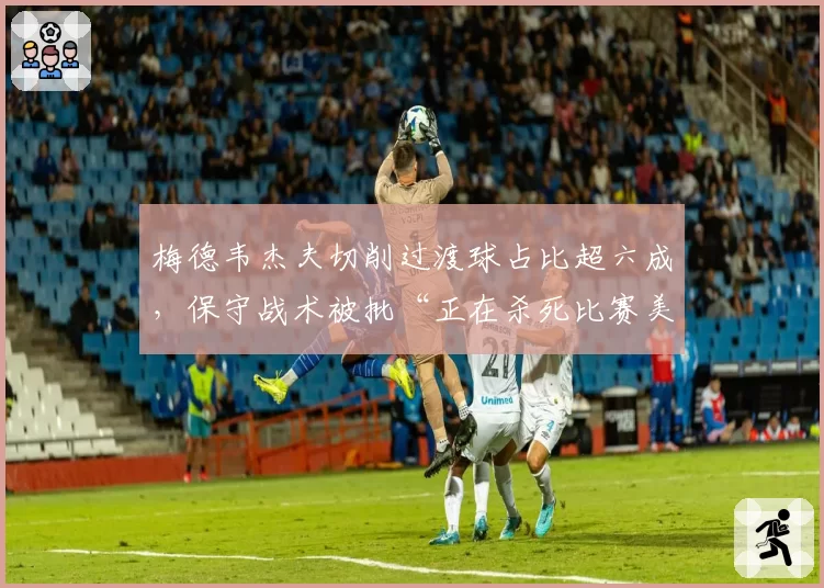 梅德韦杰夫切削过渡球占比超六成，保守战术被批“正在杀死比赛美感”