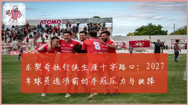 东契奇独行侠生涯十字路口：2027年球员选项前的夺冠压力与抉择