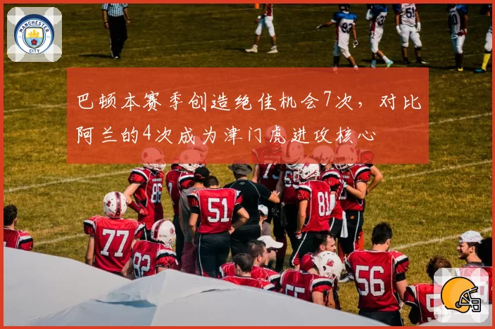 巴顿本赛季创造绝佳机会7次，对比阿兰的4次成为津门虎进攻核心