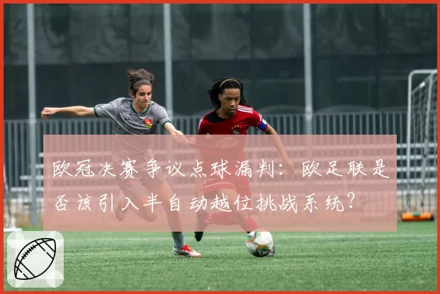 欧冠决赛争议点球漏判：欧足联是否该引入半自动越位挑战系统？