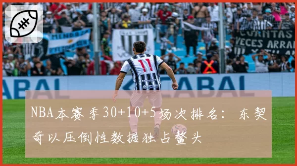 NBA本赛季30+10+5场次排名:东契奇以压倒性数据独占鳌头