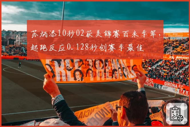 苏炳添10秒02获美锦赛百米季军，起跑反应0.128秒创赛季最佳