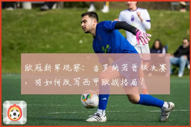欧冠新军观察:吉罗纳若晋级决赛,将如何改写西甲欧战格局?