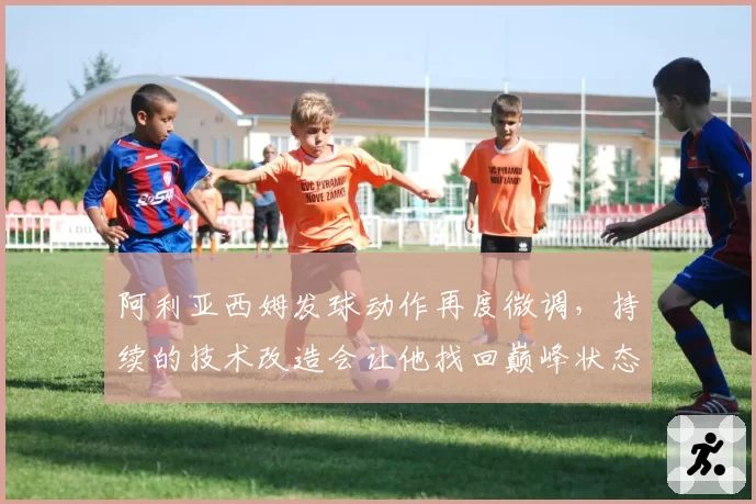 阿利亚西姆发球动作再度微调，持续的技术改造会让他找回巅峰状态吗？