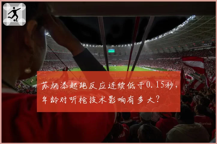 苏炳添起跑反应连续低于0.15秒,年龄对听枪技术影响有多大?