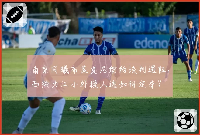 南京同曦布莱克尼续约谈判遇阻，西热力江小外援人选如何定夺？