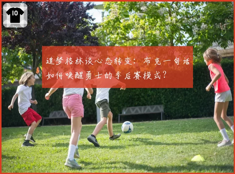 追梦格林谈心态转变:布克一句话如何唤醒勇士的季后赛模式?