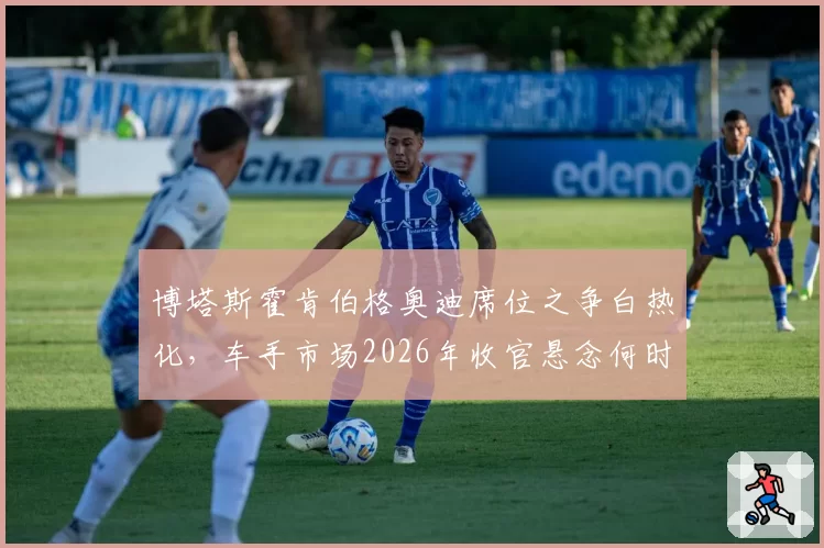 博塔斯霍肯伯格奥迪席位之争白热化,车手市场2026年收官悬念何时揭晓?